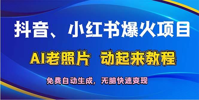 抖音、小红书爆火项目：AI老照片动起来教程，免费自动生成，无脑快速变…聚合网创-网创项目资源站-副业项目-创业项目-搞钱项目聚合网创
