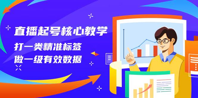 直播起号核心教学，打一类精准标签，做一级有效数据（14节课）聚合网创-网创项目资源站-副业项目-创业项目-搞钱项目聚合网创