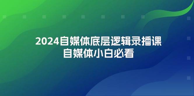 2024自媒体底层逻辑录播课，自媒体小白必看聚合网创-网创项目资源站-副业项目-创业项目-搞钱项目聚合网创