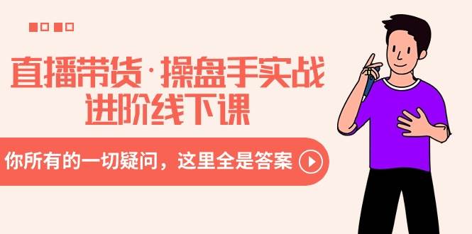 直播带货·操盘手实战进阶线下课：你所有的一切疑问，这里全是答案聚合网创-网创项目资源站-副业项目-创业项目-搞钱项目聚合网创