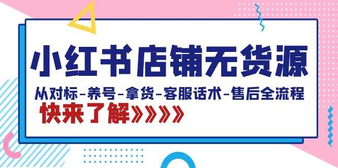 小红书店铺无货源：从对标-养号-拿货-客服话术-售后全流程（20节课）聚合网创-网创项目资源站-副业项目-创业项目-搞钱项目聚合网创