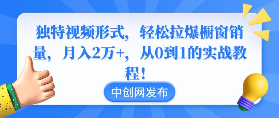 独特视频形式，轻松拉爆橱窗销量，月入2万+，从0到1的实战教程！聚合网创-网创项目资源站-副业项目-创业项目-搞钱项目聚合网创