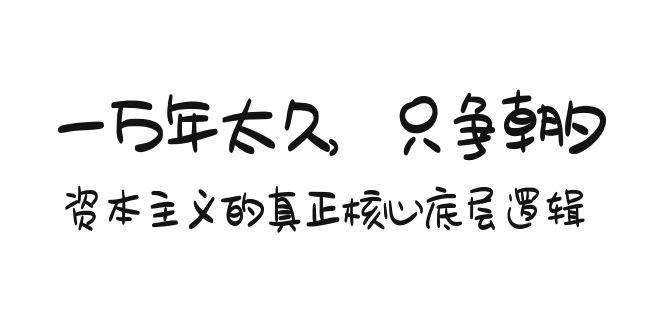 某付费文章《一万年太久，只争朝夕：资本主义的真正核心底层逻辑》聚合网创-网创项目资源站-副业项目-创业项目-搞钱项目聚合网创