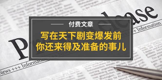 某付费文章《写在天下剧变爆发前，你还来得及准备的事儿》聚合网创-网创项目资源站-副业项目-创业项目-搞钱项目聚合网创