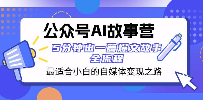 公众号AI 故事营 最适合小白的自媒体变现之路  5分钟出一篇爆文故事 全流程聚合网创-网创项目资源站-副业项目-创业项目-搞钱项目聚合网创