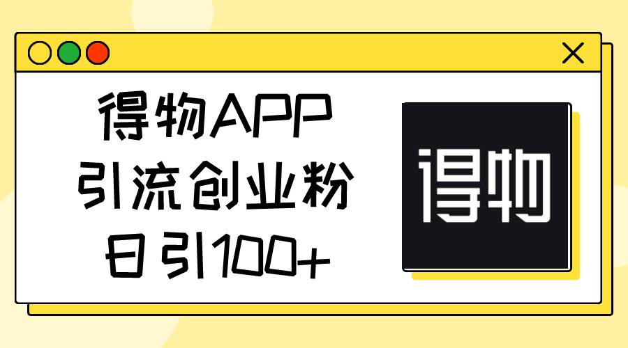 得物APP引流创业粉，日引100+聚合网创-网创项目资源站-副业项目-创业项目-搞钱项目聚合网创