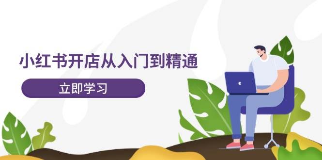 小红书开店从入门到精通，快速掌握小红书店铺运营，实现开店创收-202节课聚合网创-网创项目资源站-副业项目-创业项目-搞钱项目聚合网创