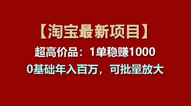 【淘宝项目】超高价品：1单赚1000多，0基础年入百万，可批量放大聚合网创-网创项目资源站-副业项目-创业项目-搞钱项目聚合网创