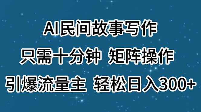 AI民间故事写作，只需十分钟，矩阵操作，引爆流量主，轻松日入300+聚合网创-网创项目资源站-副业项目-创业项目-搞钱项目聚合网创