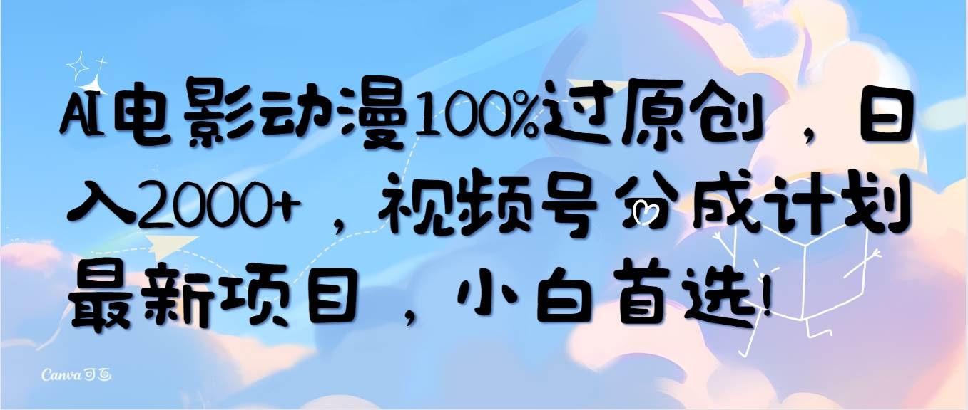AI电影动漫100%过原创，日入2000+，视频号分成计划最新项目，小白首选！聚合网创-网创项目资源站-副业项目-创业项目-搞钱项目聚合网创