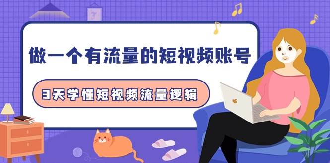 做一个 有流量的短视频账号，3天学懂短视频流量逻辑（10节课）聚合网创-网创项目资源站-副业项目-创业项目-搞钱项目聚合网创