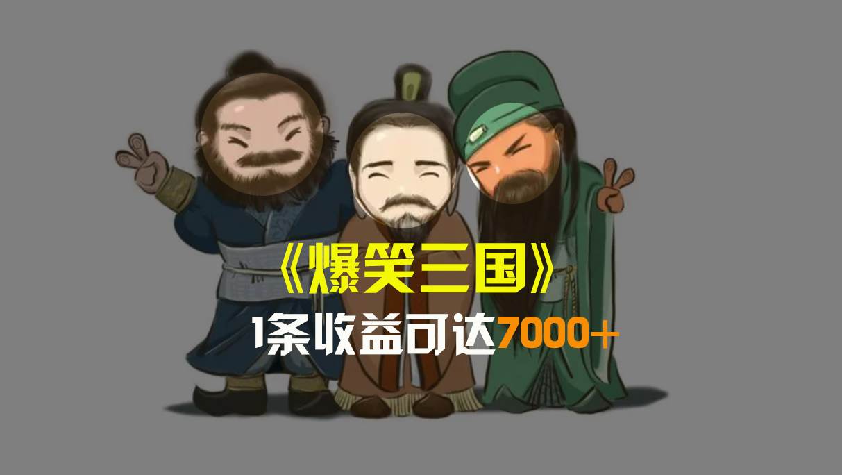 爆笑三国，条条爆款，5分钟1条原创视频，一条收益7000＋，一键分发多平台变现，简单无脑聚合网创-网创项目资源站-副业项目-创业项目-搞钱项目聚合网创