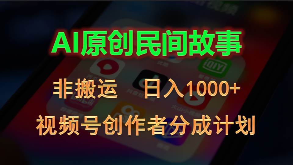 2024视频号创作者分成计划，AI原创民间故事，非搬运，日入1000+聚合网创-网创项目资源站-副业项目-创业项目-搞钱项目聚合网创
