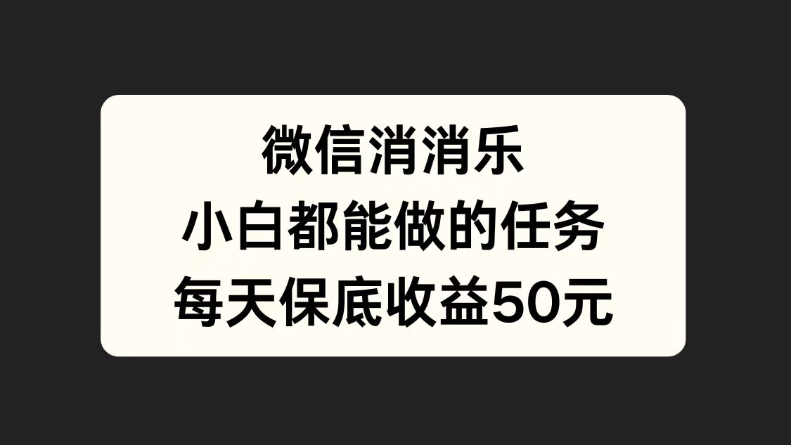 微信消一消，小白都能做的任务，每天收益保底50元聚合网创-网创项目资源站-副业项目-创业项目-搞钱项目聚合网创