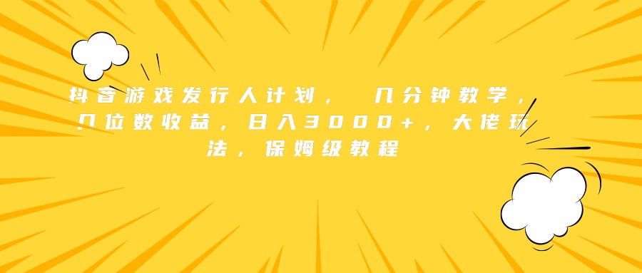 抖音游戏发行人计划， 几分钟教学，几位数收益，日入3000+，大佬玩法，保姆级教程聚合网创-网创项目资源站-副业项目-创业项目-搞钱项目聚合网创