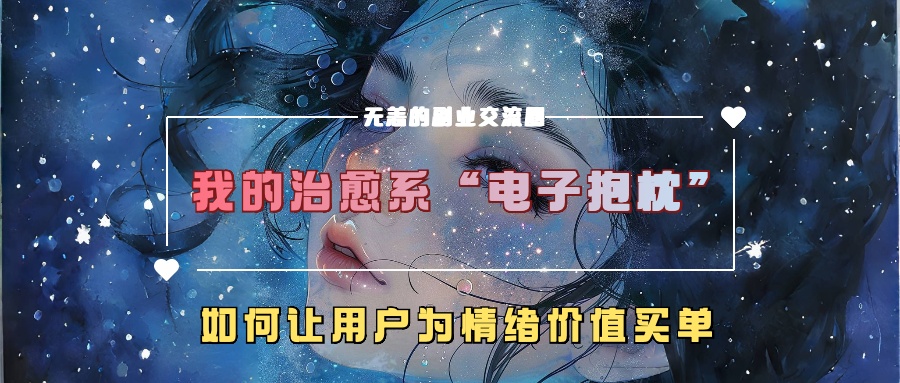 我的治愈系“电子抱枕”，如何让用户为情绪价值买单！聚合网创-网创项目资源站-副业项目-创业项目-搞钱项目聚合网创