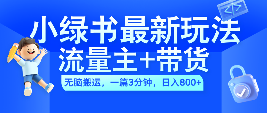 2024小绿书流量主+带货最新玩法，AI无脑搬运，一篇图文3分钟，日入800+聚合网创-网创项目资源站-副业项目-创业项目-搞钱项目聚合网创