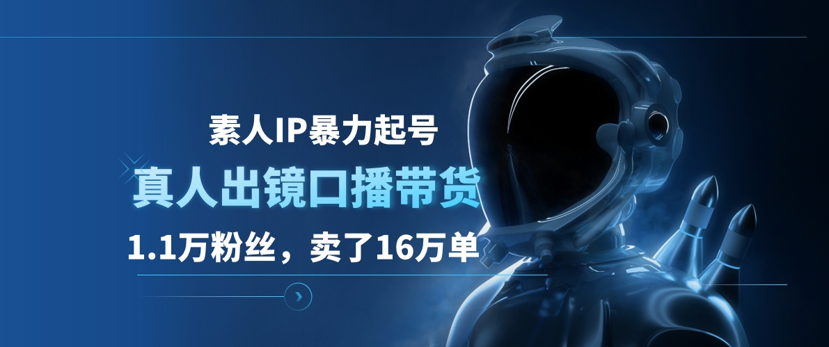 素人IP暴力起号，真人出镜口播带货，1.1万粉丝，卖了16万单聚合网创-网创项目资源站-副业项目-创业项目-搞钱项目聚合网创