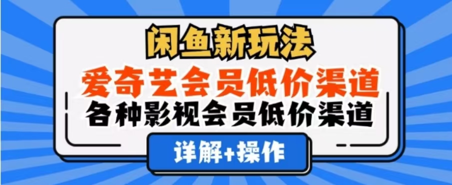 闲鱼新玩法，一天1000+，爱奇艺会员低价渠道，各种影视会员低价渠道聚合网创-网创项目资源站-副业项目-创业项目-搞钱项目聚合网创