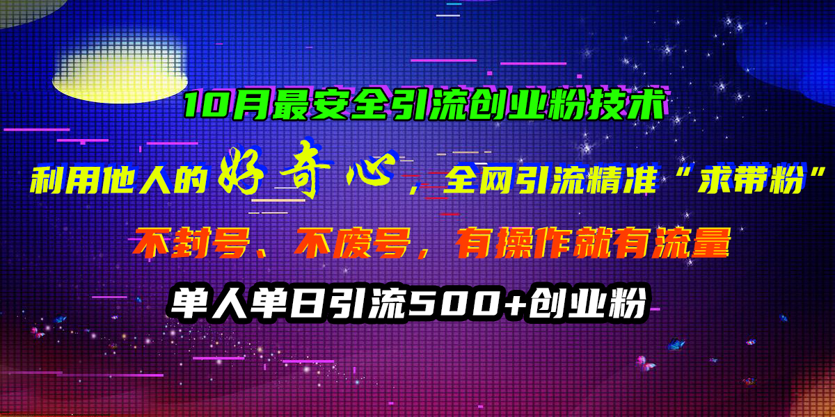 10月最安全引流创业粉技术，利用他人的好奇心，全网引流精准“求带粉”，不封号、不废号，有操作就有流量，单人单日引流500+创业粉聚合网创-网创项目资源站-副业项目-创业项目-搞钱项目聚合网创