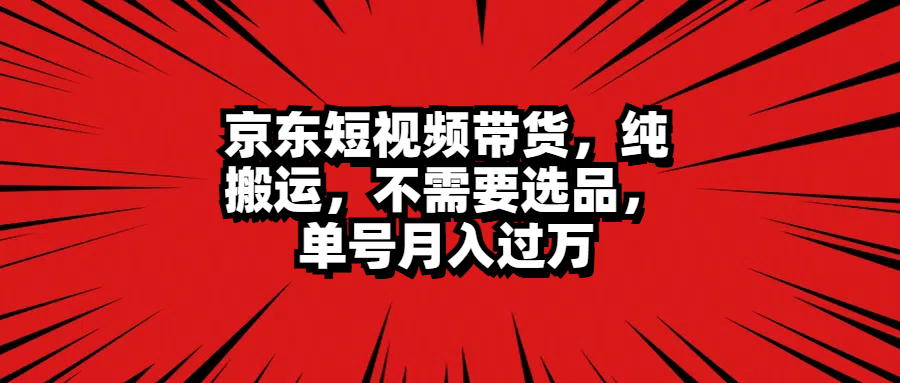 京东短视频带货，纯搬运，不需要选品，单号月入过万聚合网创-网创项目资源站-副业项目-创业项目-搞钱项目聚合网创