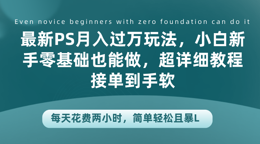 最新PS月入过万玩法，小白新手零基础也能做，超详细教程接单到手软，每天花费两小时，简单轻松且暴L聚合网创-网创项目资源站-副业项目-创业项目-搞钱项目聚合网创