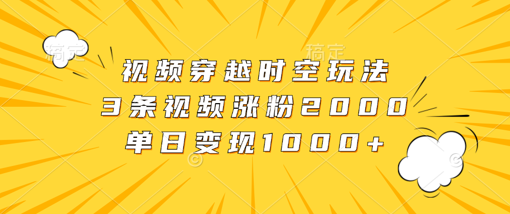 视频穿越时空玩法，3条视频涨粉2000，单日变现1000+聚合网创-网创项目资源站-副业项目-创业项目-搞钱项目聚合网创