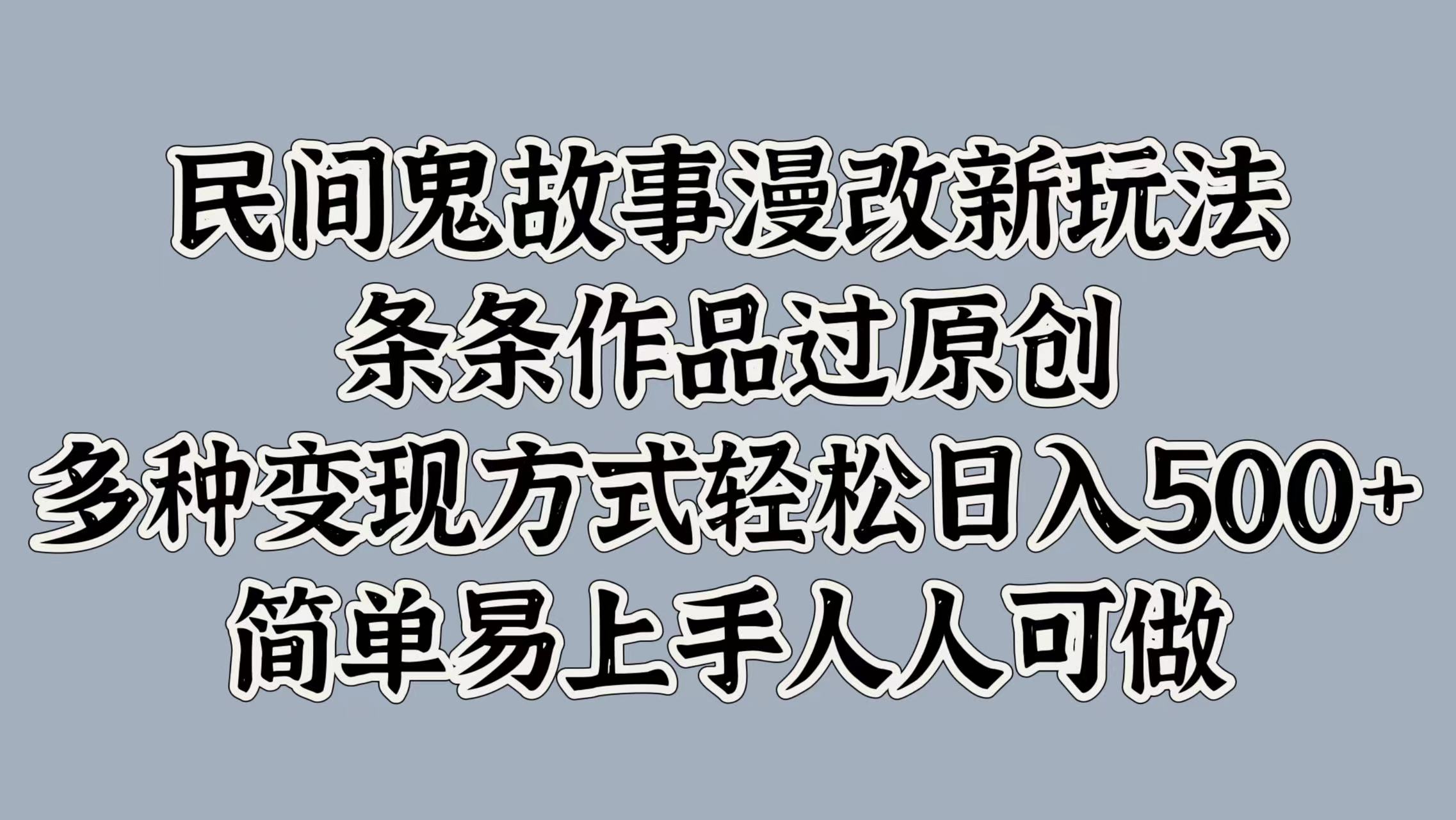 民间鬼故事漫改新玩法，条条作品过原创，简单易上手人人可做，多种变现方式轻松日入500+聚合网创-网创项目资源站-副业项目-创业项目-搞钱项目聚合网创