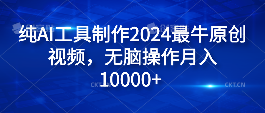纯AI工具制作2024最牛原创视频，无脑操作月入10000+聚合网创-网创项目资源站-副业项目-创业项目-搞钱项目聚合网创