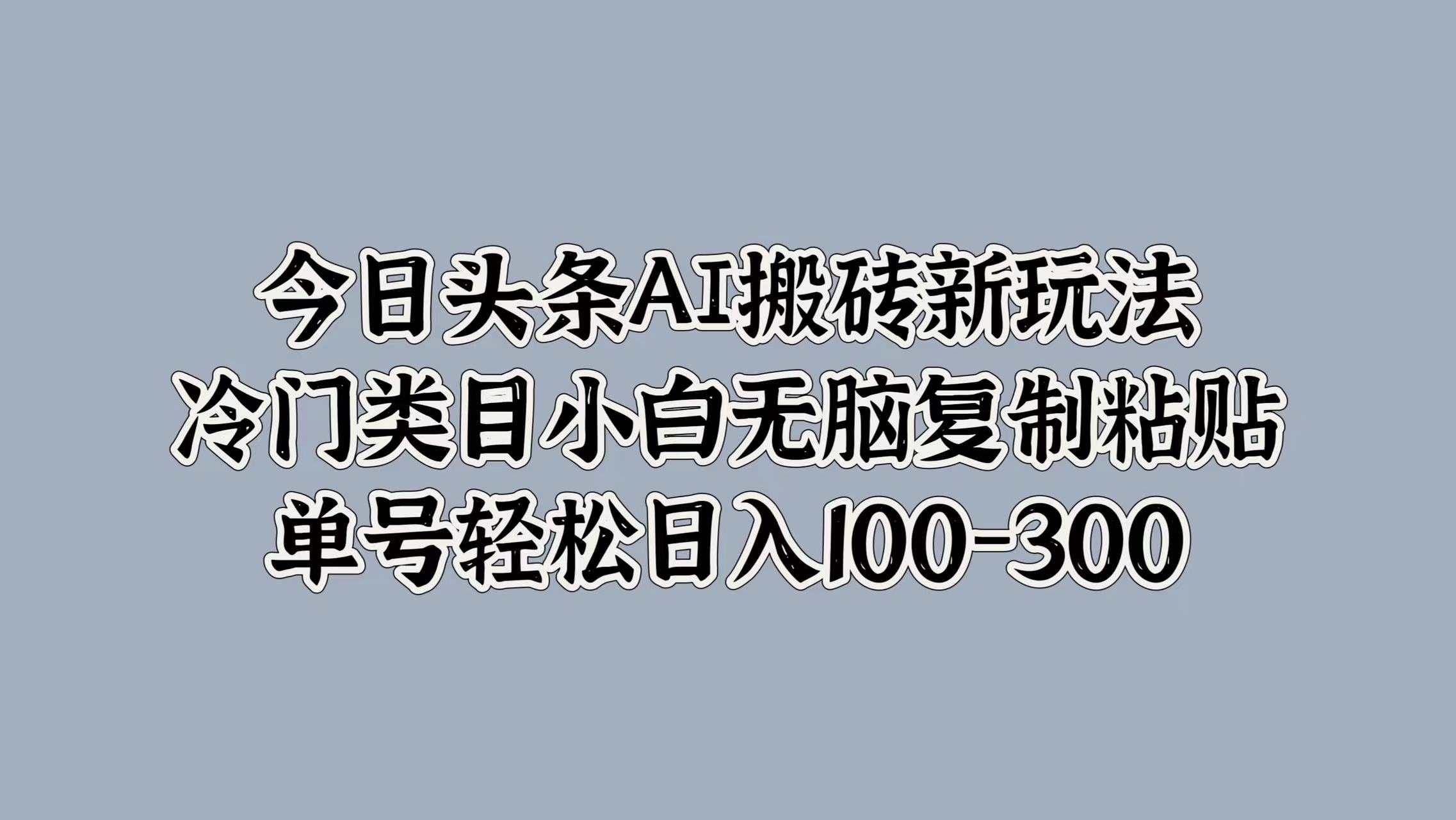 今日头条AI搬砖新玩法，冷门类目小白无脑复制粘贴，单号轻松日入100-300聚合网创-网创项目资源站-副业项目-创业项目-搞钱项目聚合网创