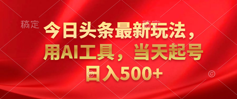 今日头条最新玩法，利用AI工具，当天起号日入500+聚合网创-网创项目资源站-副业项目-创业项目-搞钱项目聚合网创
