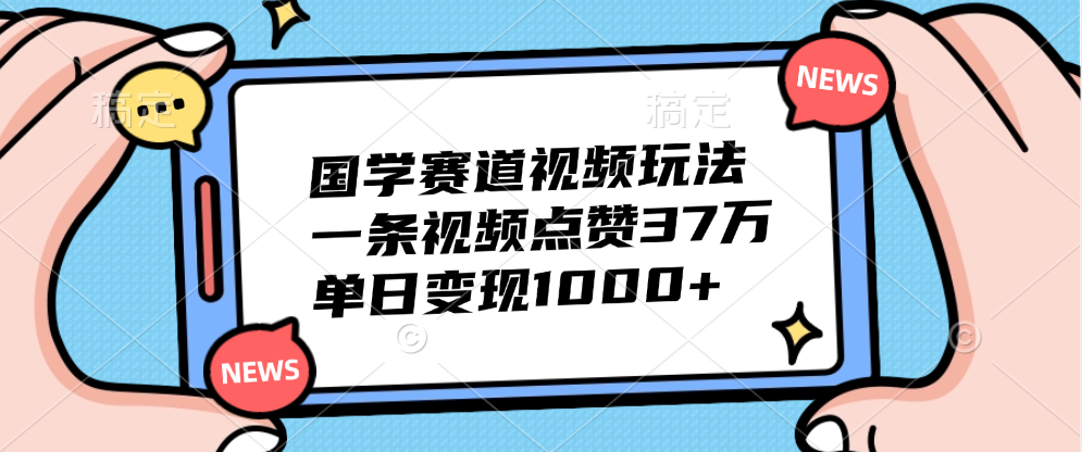 国学赛道视频玩法，单日变现1000+，一条视频点赞37万聚合网创-网创项目资源站-副业项目-创业项目-搞钱项目聚合网创