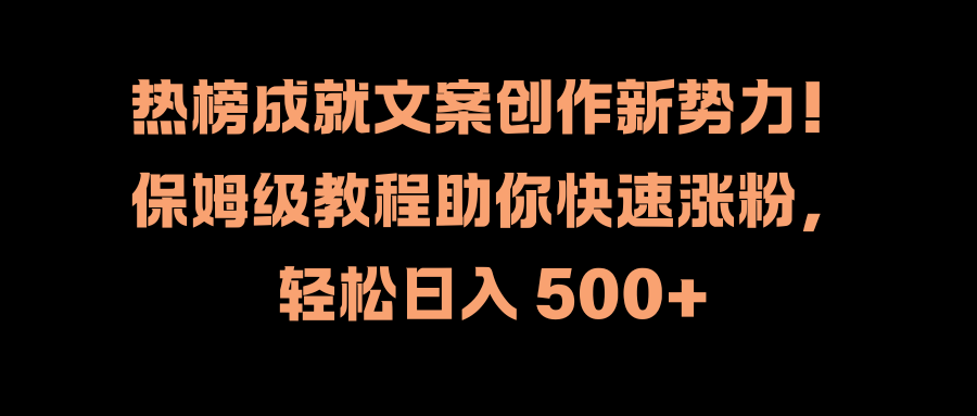 热榜成就文案创作新势力！保姆级教程助你快速涨粉，轻松日入 500+聚合网创-网创项目资源站-副业项目-创业项目-搞钱项目聚合网创