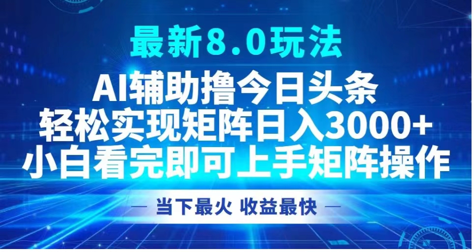 最新8.0玩法 AI辅助撸今日头条轻松实现矩阵日入3000+小白看完即可上手矩阵操作当下最火 收益最快聚合网创-网创项目资源站-副业项目-创业项目-搞钱项目聚合网创