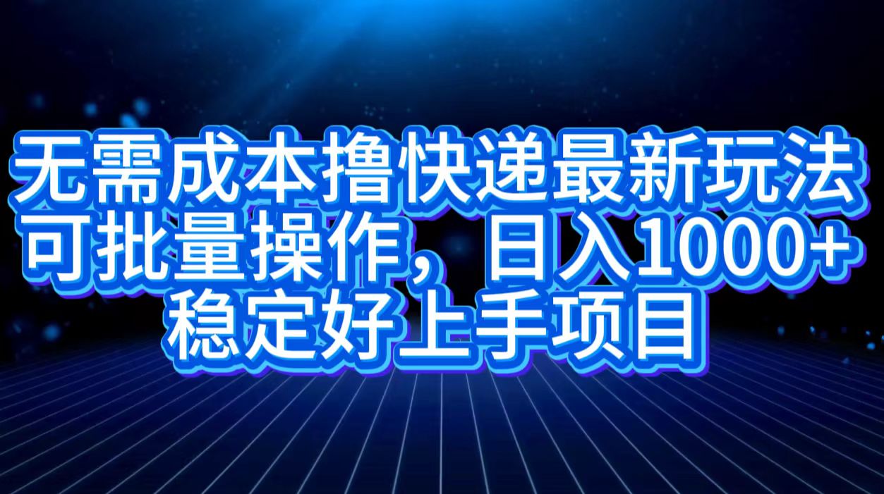 无需成本撸快递最新玩法,可批量操作，日入1000+，稳定好上手项目聚合网创-网创项目资源站-副业项目-创业项目-搞钱项目聚合网创