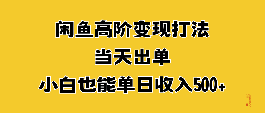 闲鱼高阶变现打法，当天出单，小白也能单日收入500+聚合网创-网创项目资源站-副业项目-创业项目-搞钱项目聚合网创