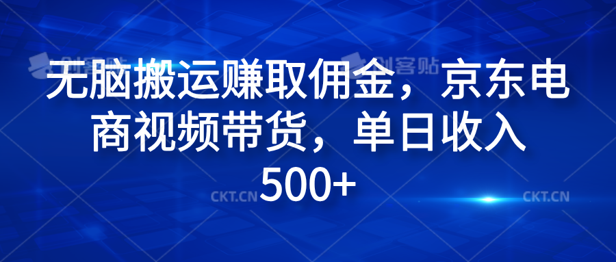 无脑搬运赚取佣金，京东电商视频带货，单日收入500+聚合网创-网创项目资源站-副业项目-创业项目-搞钱项目聚合网创