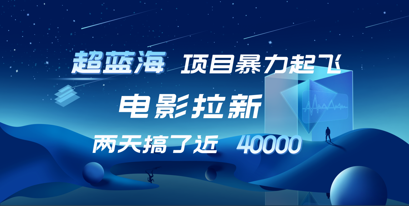 【蓝海项目】电影拉新，两天搞了近4w！超好出单，直接起飞聚合网创-网创项目资源站-副业项目-创业项目-搞钱项目聚合网创