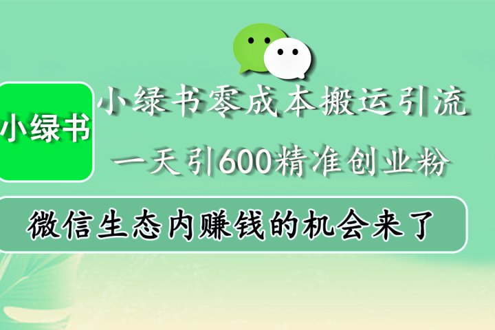小绿书零成本搬运引流，一天引600精准创业粉，微信生态内赚钱的机会来了聚合网创-网创项目资源站-副业项目-创业项目-搞钱项目聚合网创