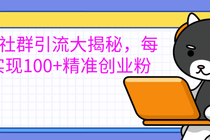 创业社群引流大揭秘，每天实现100+精准创业粉聚合网创-网创项目资源站-副业项目-创业项目-搞钱项目聚合网创
