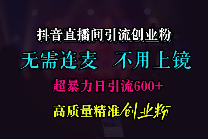 抖音直播间引流创业粉，无需连麦、无需上镜，超暴力日引流600+高质量精准创业粉聚合网创-网创项目资源站-副业项目-创业项目-搞钱项目聚合网创