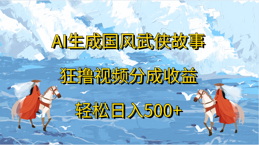 AI生成国风武侠故事，狂撸视频分成收益，轻松日入500+聚合网创-网创项目资源站-副业项目-创业项目-搞钱项目聚合网创