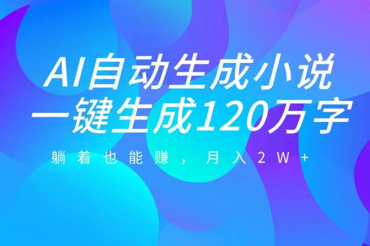 AI自动写小说，一键生成120万字，躺着也能赚，月入2W+聚合网创-网创项目资源站-副业项目-创业项目-搞钱项目聚合网创