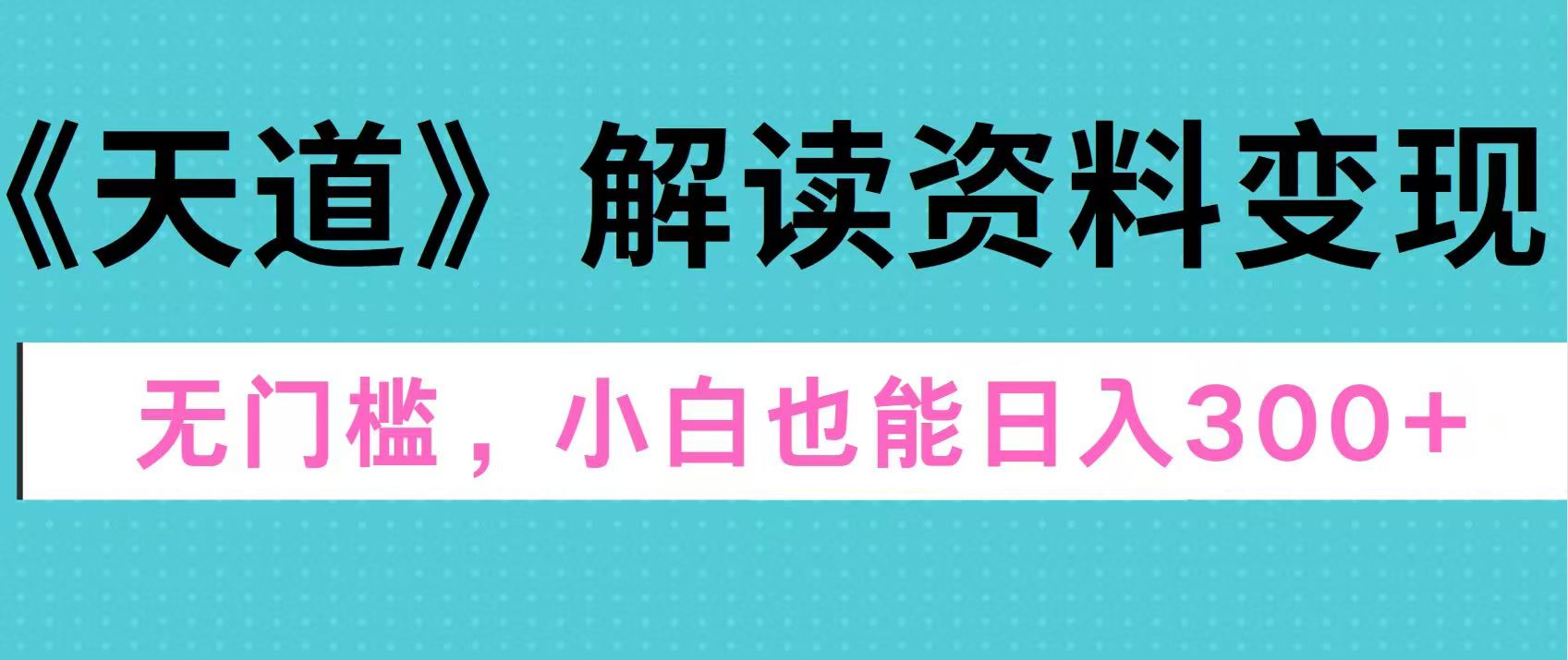 图片[1]聚合网创-网创项目资源站-副业项目-创业项目-搞钱项目天道解读资料变现，无门槛，小白也能快速上手，稳定日入300+聚合网创-网创项目资源站-副业项目-创业项目-搞钱项目聚合网创
