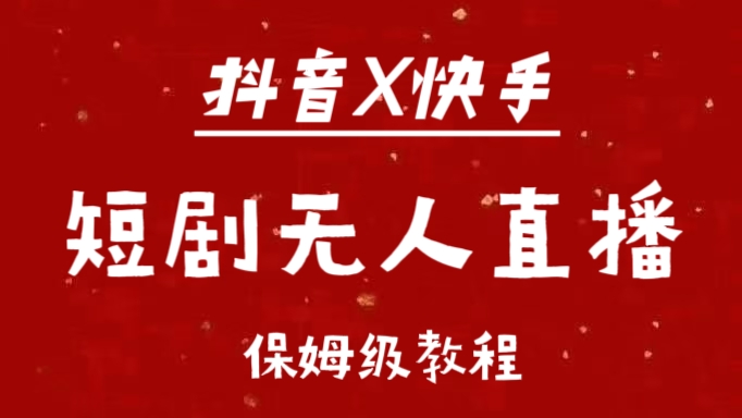 抖音快手短剧无人直播最新保姆级教程来了聚合网创-网创项目资源站-副业项目-创业项目-搞钱项目聚合网创