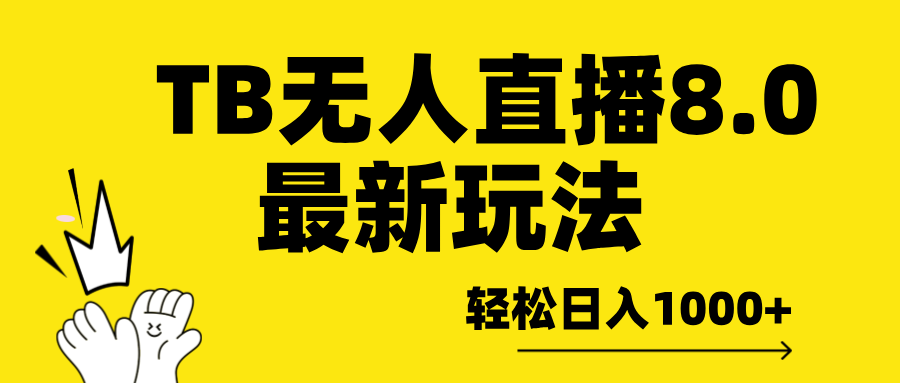 TB无人直播8.0年底最新玩法，轻松日入1000+，保姆级教学。聚合网创-网创项目资源站-副业项目-创业项目-搞钱项目聚合网创