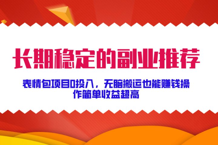 长期稳定的副业推荐！表情包项目0投入，无脑搬运也能赚钱，操作简单收益超高聚合网创-网创项目资源站-副业项目-创业项目-搞钱项目聚合网创