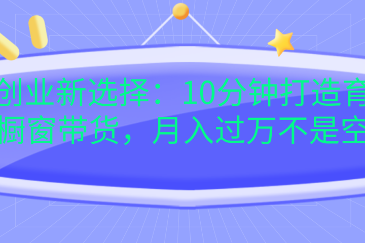 宝妈创业新选择：10分钟打造育儿视频橱窗带货，月入过万不是空谈聚合网创-网创项目资源站-副业项目-创业项目-搞钱项目聚合网创