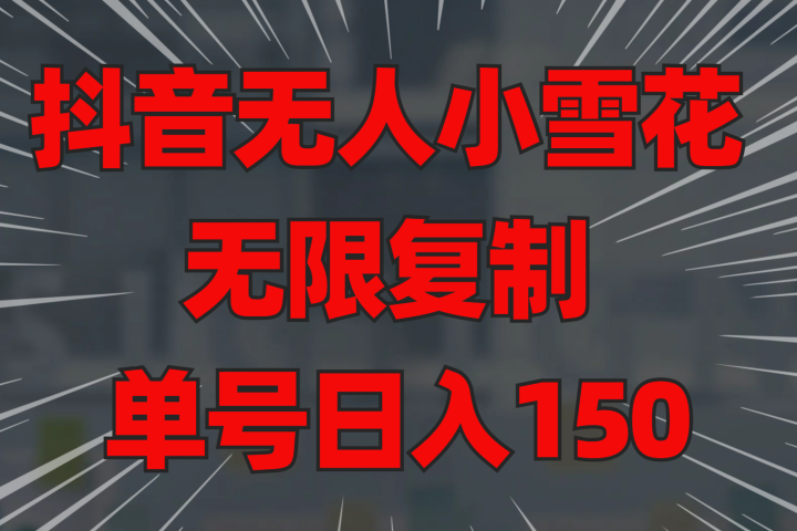 抖音无人小雪花 无限复制 单号日入150聚合网创-网创项目资源站-副业项目-创业项目-搞钱项目聚合网创