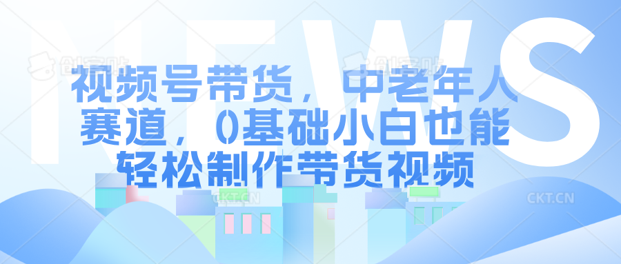 图片[1]聚合网创-网创项目资源站-副业项目-创业项目-搞钱项目视频号带货，中老年人赛道，0基础小白也能轻松制作带货视频聚合网创-网创项目资源站-副业项目-创业项目-搞钱项目聚合网创